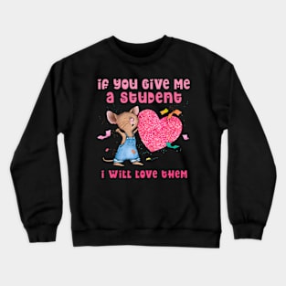 Mouse If You Give Me A Student I Will Love Them Crewneck Sweatshirt